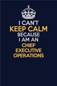 I Can't Keep Calm Because I Am An Chief Executive Operations