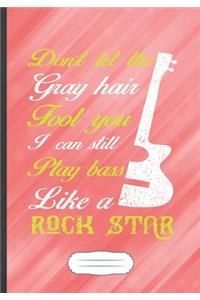 Don't Let the Gray Hair Fool You I Can Still Play Bass Like a Rock Star