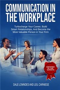 Communication in the workplace: Communication in the Workplace: Turbocharge Your Career, Build Smart Relationships, And Become the Most Valuable Person in Your Firm