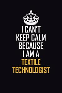 I Can't Keep Calm Because I Am A Textile Technologist