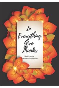 In Everything Give Thanks: My Favorite Thanksgiving Recipes: Make Your Own Cookbook with this Blank Recipe Journal For All Your Favorite Family Recipes During The Holidays.