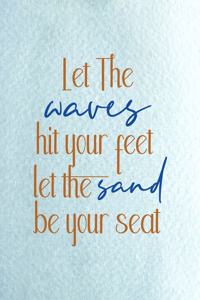 Let The Waves Hit Your Feet Let The Sand Be Your Seat