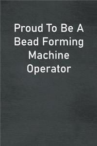 Proud To Be A Bead Forming Machine Operator