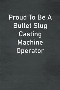 Proud To Be A Bullet Slug Casting Machine Operator