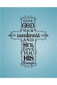Give God Your Weakness And He'll Give You His Strength