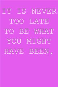 It's never too late to be what you have been.