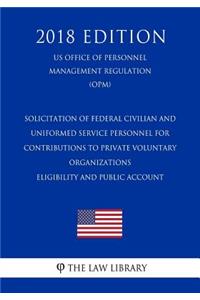 Solicitation of Federal Civilian and Uniformed Service Personnel for Contributions to Private Voluntary Organizations - Eligibility and Public Account (Us Office of Personnel Management Regulation) (Opm) (2018 Edition)