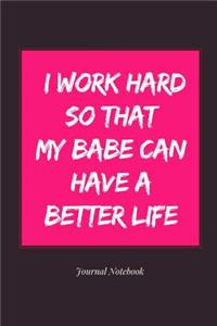 I Work Hard So That My Babe Can Have a Better Life Journal Notebook
