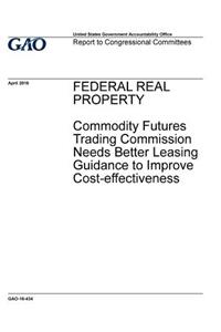 Federal real property, Commodity Futures Trading Commission needs better leasing guidance to improve cost-effectiveness