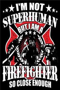 I'm not Superhuman But I Am a Firefighter So Close Enough