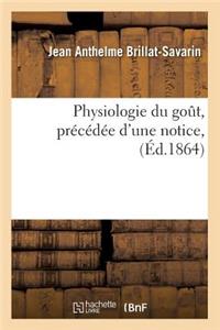 Physiologie Du Goût, Précédée d'Une Notice, (Éd.1864)