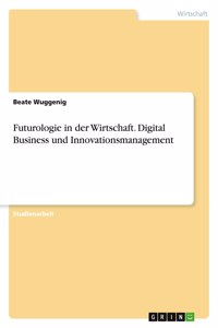 Futurologie in der Wirtschaft. Digital Business und Innovationsmanagement