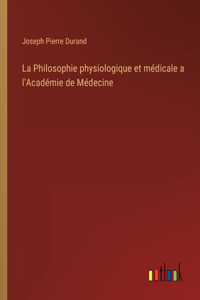 Philosophie physiologique et médicale a l'Académie de Médecine