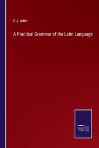 Practical Grammar of the Latin Language