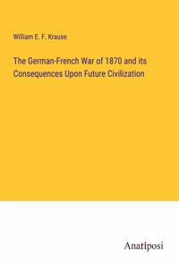 German-French War of 1870 and its Consequences Upon Future Civilization