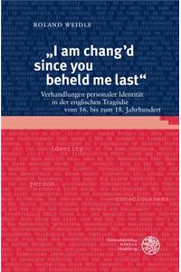 I Am Chang'd Since You Beheld Me Last