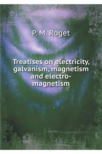 Treatises on Electricity, Galvanism, Magnetism and Electro-Magnetism