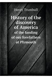 History of the Discovery of America of the Landing of Our Forefathers at Plymouth