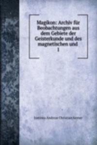 Magikon: Archiv fur Beobachtungen aus dem Gebiete der Geisterkunde und des magnetischen und .
