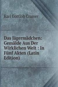 Das Jagermadchen: Gemalde Aus Der Wirklichen Welt : In Funf Akten (Latin Edition)