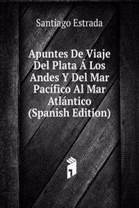 Apuntes De Viaje Del Plata A Los Andes Y Del Mar Pacifico Al Mar Atlantico (Spanish Edition)