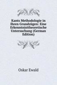 Kants Methodologie in Ihren Grundzugen: Eine Erkenntnisttheoretische Untersuchung (German Edition)