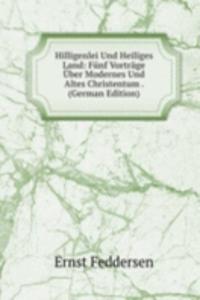 Hilligenlei Und Heiliges Land: Funf Vortrage Uber Modernes Und Altes Christentum . (German Edition)