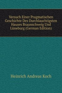 Versuch Einer Pragmatischen Geschichte Des Durchlauchtigsten Hauses Braunschweig Und Luneburg (German Edition)