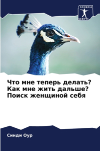 Что мне теперь делать? Как мне жить дальше? П&