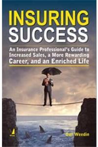 Insuring Success : An Insurance Professional’s Guide to Increased Sales, a More Rewarding Career, and an Enriched Life