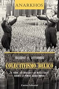 COLECTIVISMO BELICO: El Poder, las Empresas y los Intelectuales durante la Primera Guerra Mundial