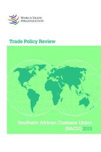 Trade Policy Review 2015: Southern African Customs Union (Sacu) Botswana, Lesotho, Namibia, South Africa, and Swaziland