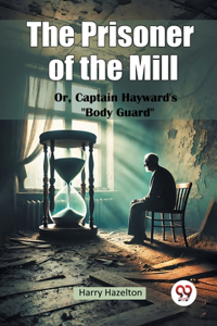 The Prisoner of the Mill or, Captain Hayward's Body Guard