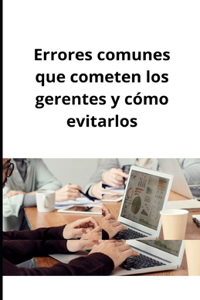 Errores comunes que cometen los gerentes y cómo evitarlos