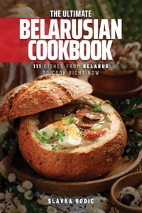 Ultimate Belarusian Cookbook: 111 Dishes From Belarus To Cook Right Now