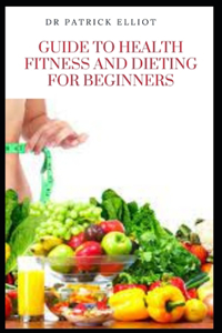 Guide to Health Fitness And Dieting For Beginners