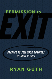 Permission to Exit: Prepare to Sell Your Business Without Regret