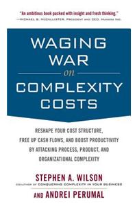 Waging War on Complexity Costs: Reshape Your Cost Structure, Free Up Cash Flows and Boost Productivity by Attacking Process, Product and Organizational
