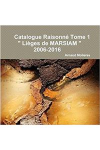 Catalogue Raisonne Tome 1  Lieges De Marsiam  2006-2016