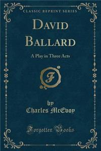 David Ballard: A Play in Three Acts (Classic Reprint)