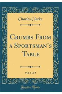 Crumbs From a Sportsmans Table, Vol. 1 of 2 (Classic Reprint)