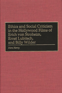 Ethics and Social Criticism in the Hollywood Films of Erich Von Stroheim, Ernst Lubitsch, and Billy Wilder