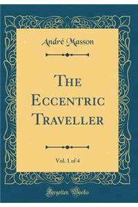 The Eccentric Traveller, Vol. 1 of 4 (Classic Reprint)