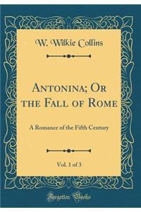 Antonina; Or the Fall of Rome, Vol. 1 of 3: A Romance of the Fifth Century (Classic Reprint)