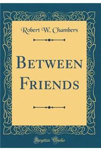 Between Friends (Classic Reprint)