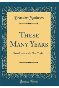 These Many Years: Recollections of a New Yorker (Classic Reprint)