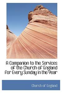 A Companion to the Services of the Church of England for Every Sunday in the Year