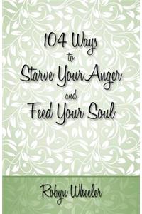 104 Ways to Starve Your Anger and Feed Your Soul