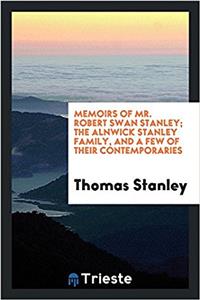 Memoirs of Mr. Robert Swan Stanley; The Alnwick Stanley Family, and a Few of Their Contemporaries