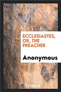 Ecclesiastes, Or, the Preacher